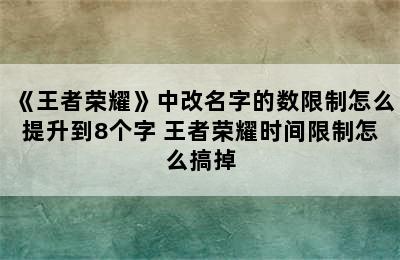 《王者荣耀》中改名字的数限制怎么提升到8个字 王者荣耀时间限制怎么搞掉